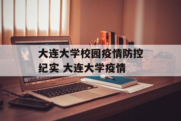 大连大学校园疫情防控纪实 大连大学疫情 大连大学校园疫情防控纪实 大连大学疫情